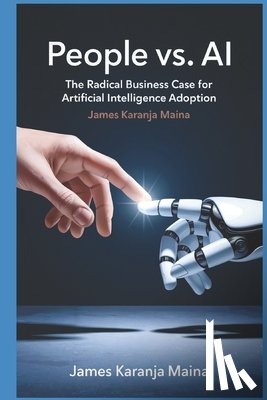 Karanja Maina, James - People vs. AI: The Radical Business Case for Artificial Intelligence Adoption