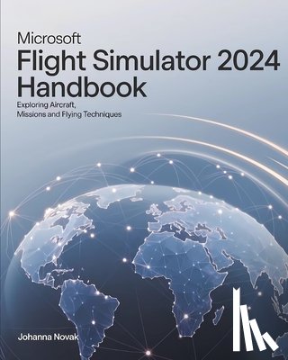 Novak, Johanna - Microsoft Flight Simulator 2024 Handbook: Exploring Aircraft, Missions and Flying Techniques
