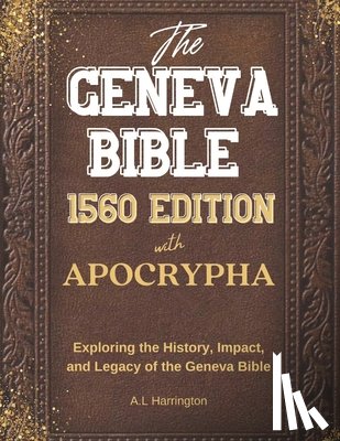 Harrington, A. L. - The Geneva Bible 1560 Edition with the Apocrypha: Exploring the History, Impact, and Legacy of the Geneva Bible
