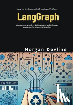Devline, Morgan - LangGraph: A Comprehensive Guide to Building Agentic and Multi-agent Applications for Advanced AI Workflows