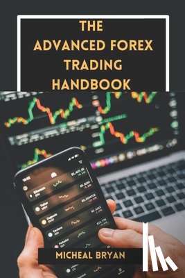 Bryan, Micheal - The Advanced Forex Trading handbook: Master Strategies, Tools, and Techniques for Profitable Currency Exchange in the Foreign Market