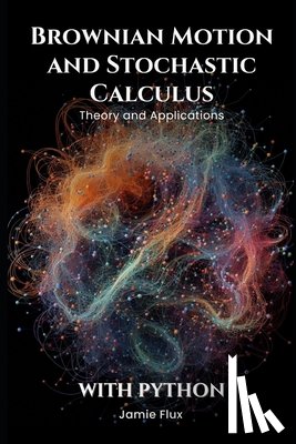 Flux, Jamie - Brownian Motion and Stochastic Calculus: Theory and Applications with Python