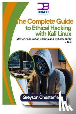 Chesterfield, Greyson - The Complete Guide to Ethical Hacking with Kali Linux: Master Penetration Testing and Cybersecurity Tools