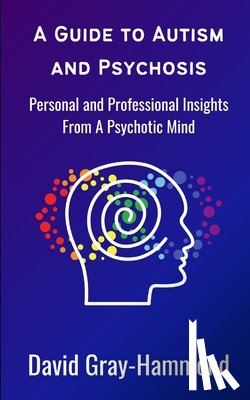Gray-Hammond, David - A Guide to Autism and Psychosis: Personal and Professional Insights From A Psychotic Mind