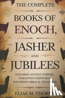 Thorne, Elias M. - The Complete Books of Enoch, Jasher and Jubilees: Exploring Ancient Wisdom, Forgotten Scriptures, and Hidden Biblical Teachings