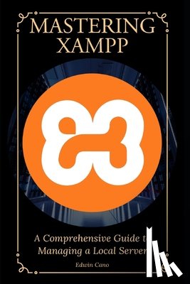 Cano, Edwin - Mastering XAMPP: A Comprehensive Guide to Managing a Local Server