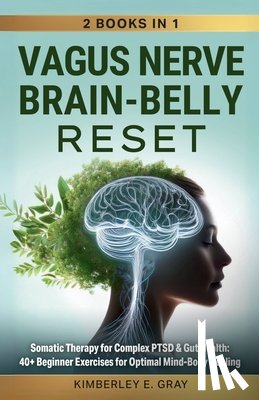 Gray, Kimberley Elisabeth - Vagus Nerve Brain-Belly Reset (2 Books in 1): Somatic Therapy for Complex PTSD & Gut Health: 40+ Beginner Exercises for Optimal Mind-Body Healing.
