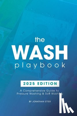 Etter, Jonathan - The Wash Playbook: A Comprehensive Guide to Pressure Washing & Soft Washing