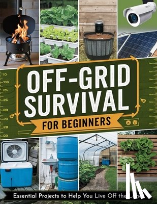 Dr Royon Abel - Off-Grid Survival for Beginners: Essential Projects to Help You Live Off the Land