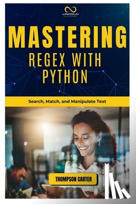 Carter, Thompson - Mastering Regex with Python: Search, Match, and Manipulate Text