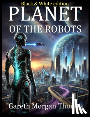 Thomas, Gareth Morgan - Planet of the Robots (Black and White Edition): The Emergence of a Robotic Civilization