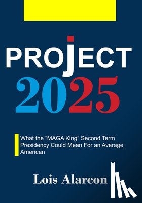 Lois Alarcon - Project 2025: What the "MAGA King" Second Term Presidency Could Mean For an Average American