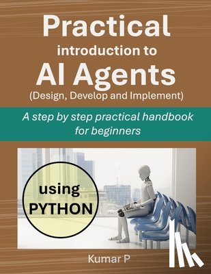 P, Kumar - Practical Introduction to AI Agents: A Step-by-Step Practical Handbook for Beginners