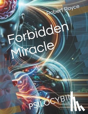Royce, Robert - Forbidden Miracle: Psilocybin