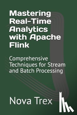 Trex, Nova - Mastering Real-Time Analytics with Apache Flink: Comprehensive Techniques for Stream and Batch Processing