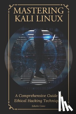 Cano, Edwin - Mastering Kali Linux: A Comprehensive Guide to Ethical Hacking Techniques
