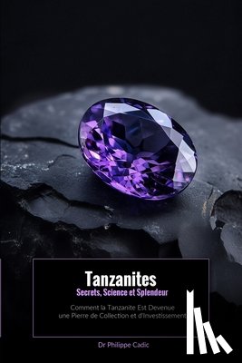 Cadic, Philippe - Tanzanites: Secrets, Science et Splendeur: Comment la tanzanite est devenue une pierre de collection et d'investissement