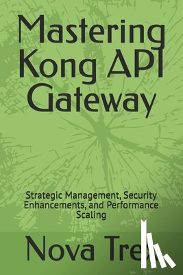 Trex, Nova - Mastering Kong API Gateway: Strategic Management, Security Enhancements, and Performance Scaling