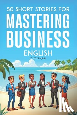 Snow, Elizabeth - 50 Clever Short Stories for Mastering Business English (C1/C2 English): Master Advanced English Vocabulary and Business Skills Through Engaging Storie