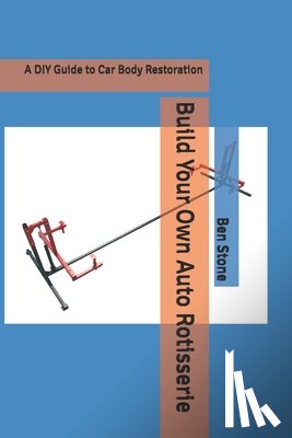 Stone, Ben - Build Your Own Auto Rotisserie: A DIY Guide to Car Body Restoration