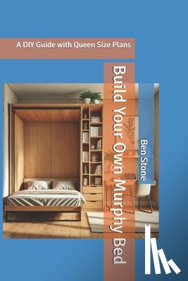 Stone, Ben - Build Your Own Murphy Bed: A DIY Guide with Queen Size Plans