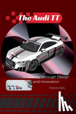 Bandel, Todd - The Audi TT: A Journey Through Design and Innovation