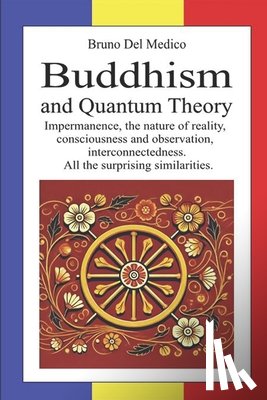 del Medico, Bruno - Buddhism and Quantum Theory: Impermanence, the nature of reality, consciousness and observation, interconnectedness. All the surprising similarities.