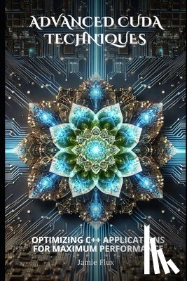 Flux, Jamie - Advanced CUDA Techniques: Optimizing C++ Applications for Maximum Performance