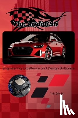 Bandel, Todd A. - The Audi RS6: Engineering Excellence and Design Brilliance