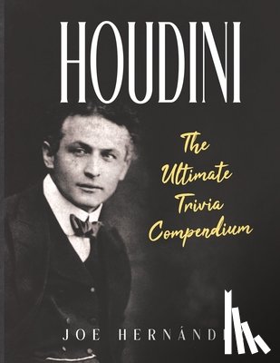 Hernandez, Joe - Houdini: The Ultimate Trivia Compendium