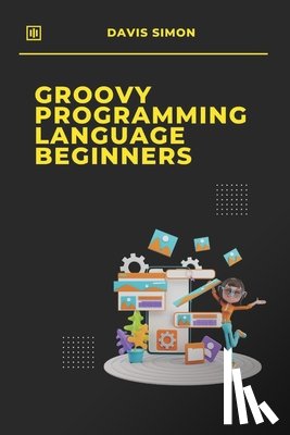 Simon, Davis - Groovy Programming Language for Beginners: Your First Steps into Coding