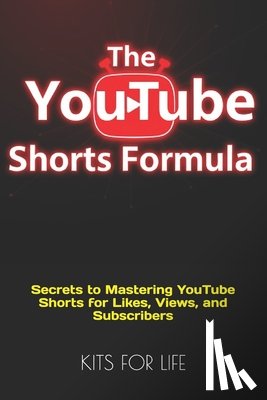 Kits for Life - The YouTube Shorts Formula: Secrets to Mastering YouTube Shorts for Likes, Views, and Subscribers