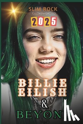 Rock, Slim - Billie Eilish & Beyond: Billie Eilish's Journey from Viral Sensation to Global Superstar