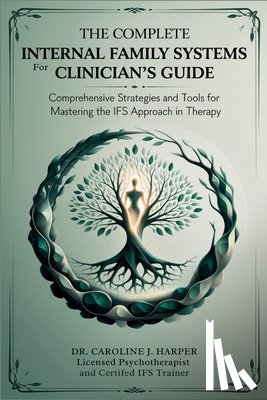 Caroline J Harper - The Complete Internal Family Systems for Clinicians Guide: Comprehensive Strategies and Tools for Mastering the IFS Approach in Therapy