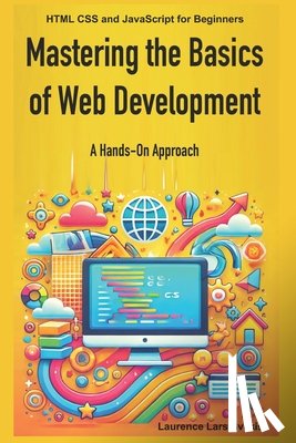 Svekis, Laurence Lars - Mastering the Basics of Web Development: A Hands-On Approach: HTML CSS and JavaScript for Beginners