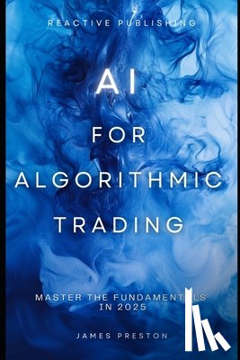 Schwartz, Alice - AI for Algorithmic Trading: Master the Fundamentals in 2025: A Comprehensive Guide