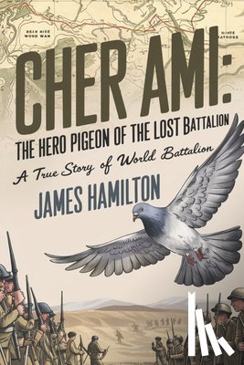 Hamilton, James - Cher Ami The Hero Pigeon of the Lost Battalion: A True Story of World War I