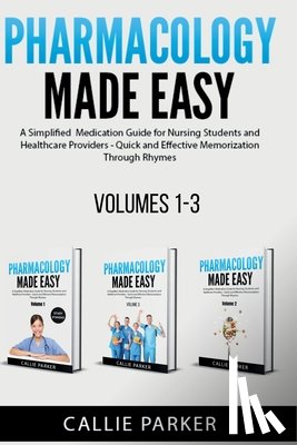 Parker, Callie - Pharmacology Made Easy: Volumes 1-3: A Simplified Guide to Commonly Prescribed Medications for Nursing Students and Healthcare Providers - Quick and E