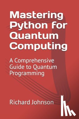 Johnson, Richard - Mastering Python for Quantum Computing: A Comprehensive Guide to Quantum Programming
