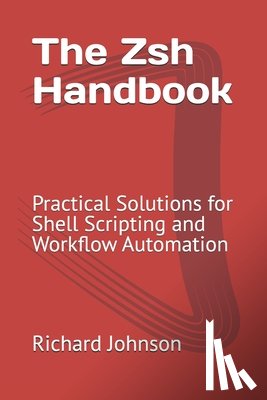 Johnson, Richard - The Zsh Handbook: Practical Solutions for Shell Scripting and Workflow Automation