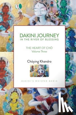 Khandro, Choying - Dakini Journey In the River of Blessing: THE HEART OF CHÖ Volume Three