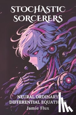 Flux, Jamie - Neural Ordinary Differential Equations: 33 Comprehensively Commented Python Implementations of Neural Ordinary Differential Equations(Neural ODEs)