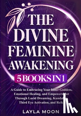 Moon, Layla - The Divine Feminine Awakening: 5 in 1 - A Guide to Embracing Your Inner Goddess, Emotional Healing, and Empowerment Through Lucid Dreaming, Kundalini,