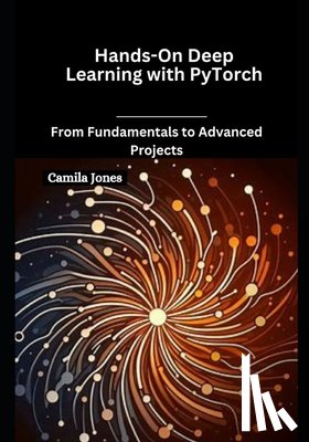 Jones, Camila - Hands-On Deep Learning with PyTorch: From Fundamentals to Advanced Projects