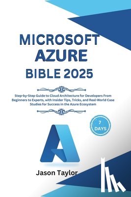 Taylor, Jason - Microsoft Azure Bible: Step-by-Step Guide to Cloud Architecture for Developers From Beginners to Experts, with Insider Tips, Tricks, and Real