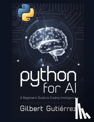 Gutiérrez, Gilbert - Python for AI: A Beginner's Guide to Coding Intelligence