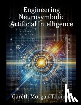 Thomas, Gareth Morgan - Engineering Neurosymbolic Artificial Intelligence: The Integration of Knowledge and Learning