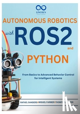 Sanders, Rafael - Autonomous Robotics with ROS2 and Python: From Basics to Advanced Behavior Control for Intelligent Systems