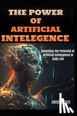 Rani, Anchal - The Power of Artificial Intelegence: Unlocking the Potential of Artificial Intelegence in Daily Life
