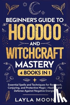 Moon, Layla - Beginner's Guide to Hoodoo and Witchcraft Mastery: 4 in 1 - Essential Spells and Techniques for Rootwork, Conjuring, and Protective Magic-Healing and